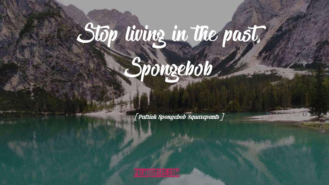Living In The Past quotes by Patrick Spongebob Squarepants