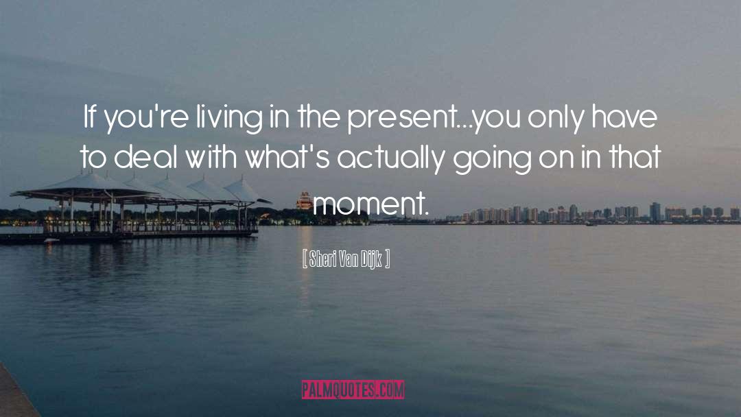 Living In The Present Momentent quotes by Sheri Van Dijk