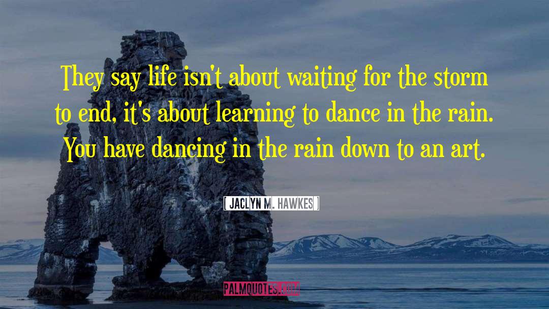 Living Life Dancing In The Rain quotes by Jaclyn M. Hawkes