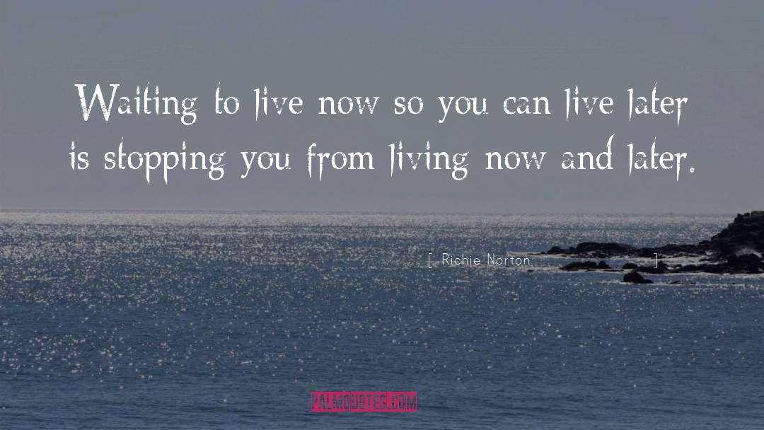 Living Now quotes by Richie Norton