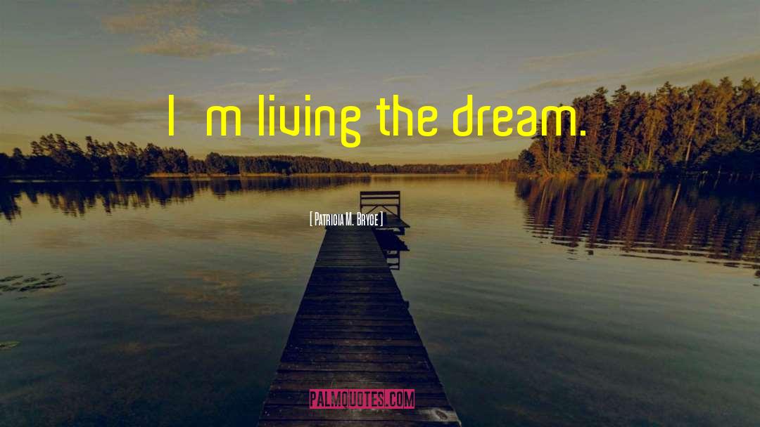 Living The Dream quotes by Patricia M. Bryce