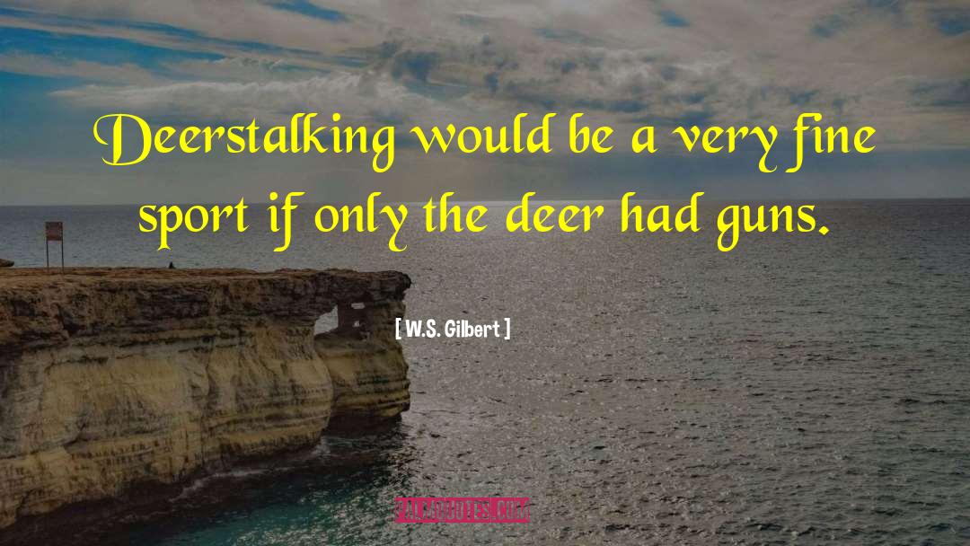 Lodges At Deer quotes by W.S. Gilbert
