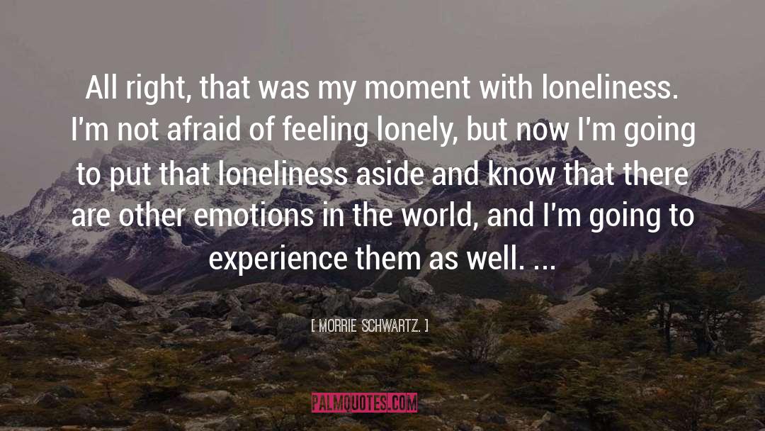 Loneliness Is The Safest Place I Know Quote quotes by Morrie Schwartz.