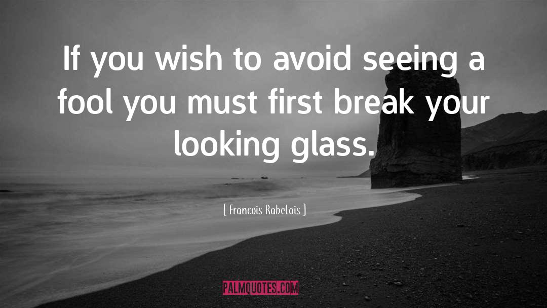 Looking Glass quotes by Francois Rabelais