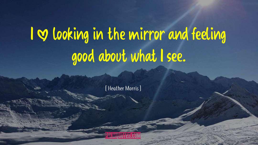 Looking In The Mirror quotes by Heather Morris