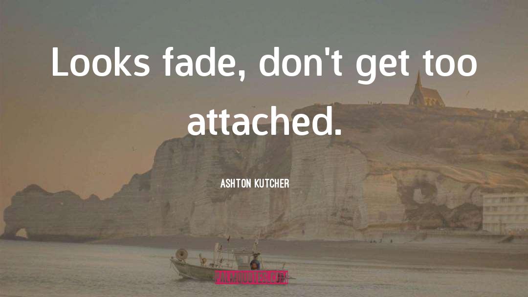 Looks Fade quotes by Ashton Kutcher