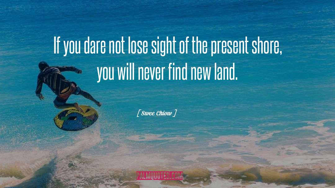 Lose Sight Of Shore Quote quotes by Swee Chiow
