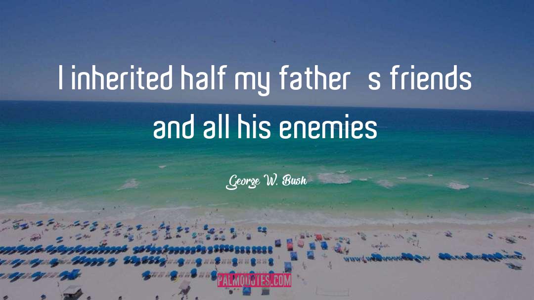 Loss Of Friends Father quotes by George W. Bush