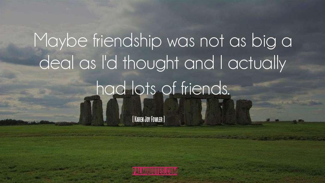 Lots Of Friends quotes by Karen Joy Fowler