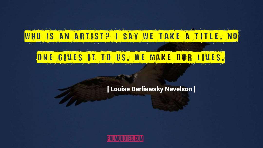 Louise Sawyer quotes by Louise Berliawsky Nevelson