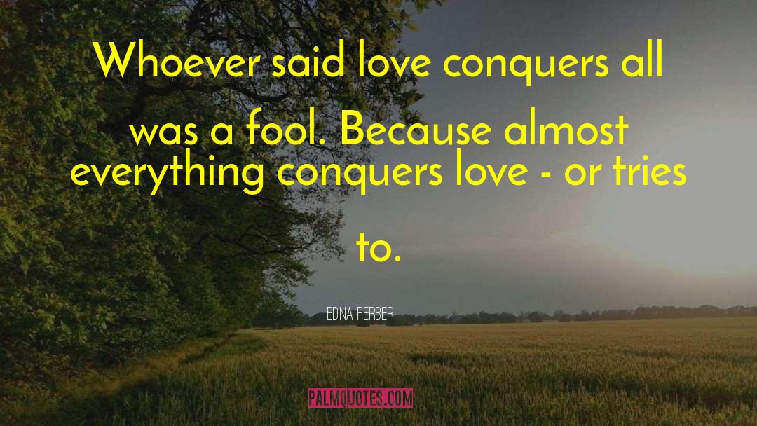 Love Conquers All quotes by Edna Ferber