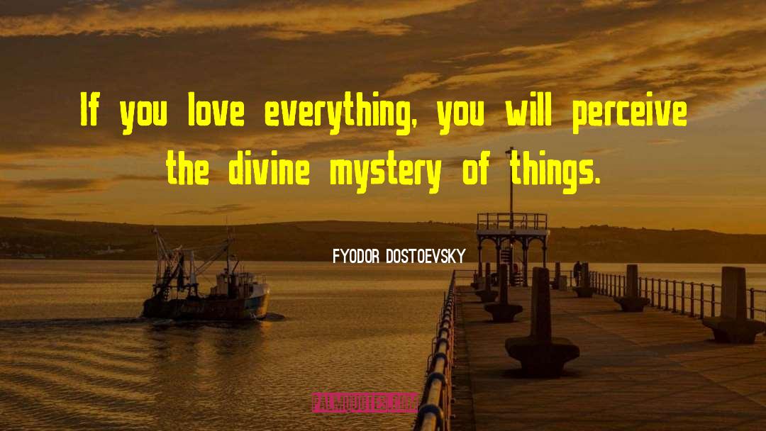 Love Everything quotes by Fyodor Dostoevsky