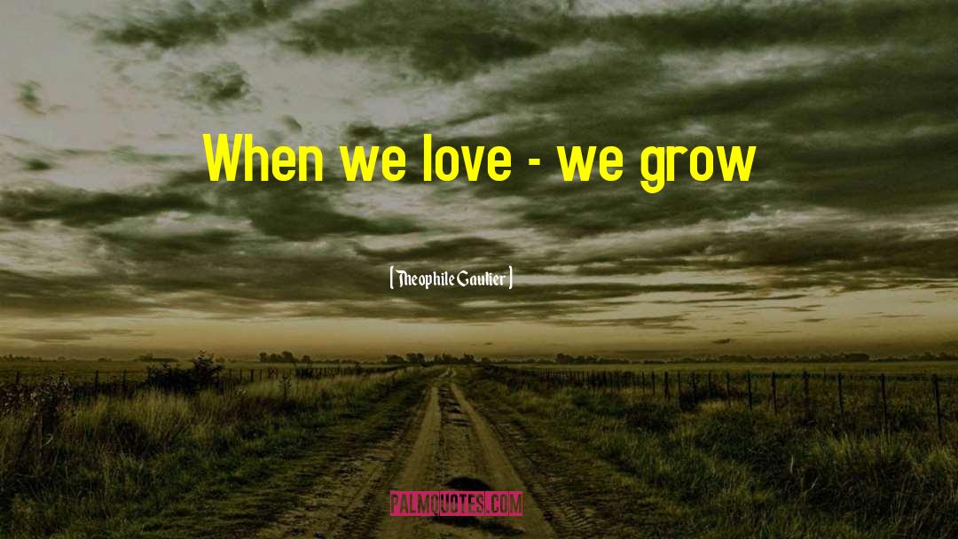 Love Grows quotes by Theophile Gautier