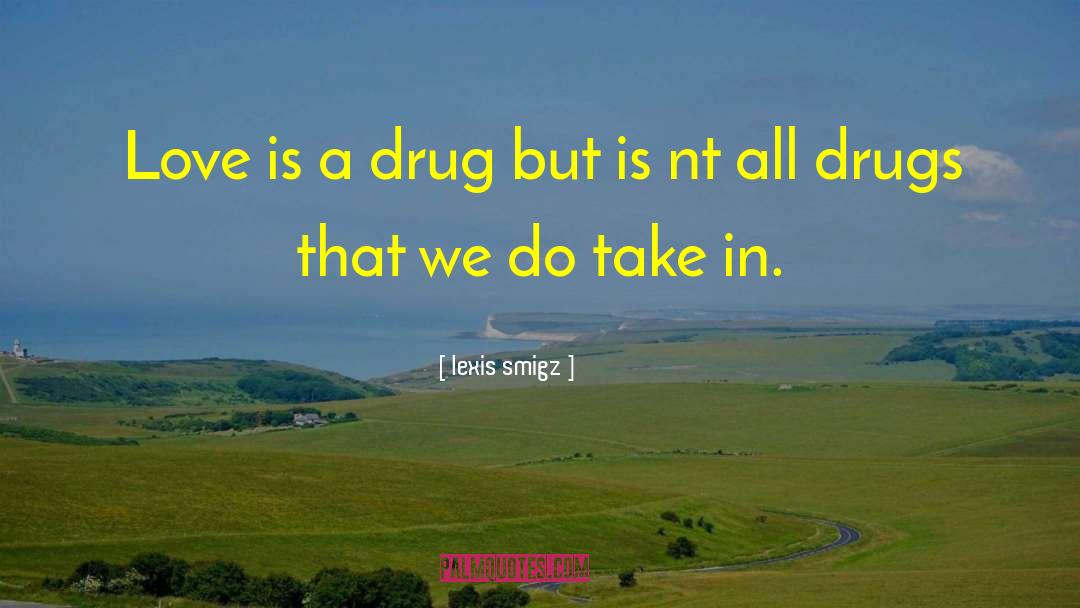 Love Is A Drug quotes by Lexis Smigz