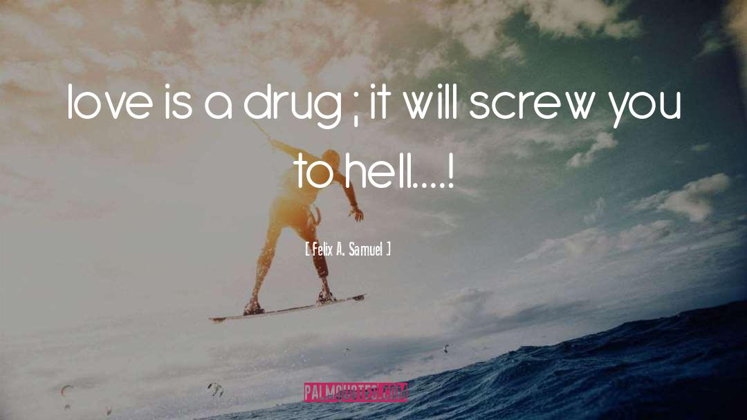 Love Is A Drug quotes by Felix A. Samuel