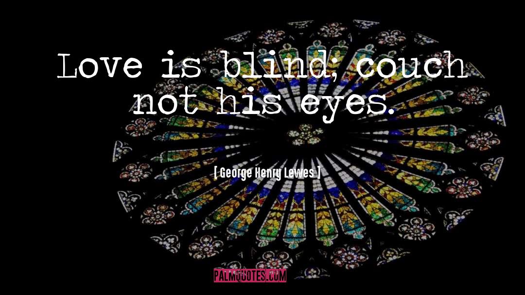 Love Is Blind quotes by George Henry Lewes