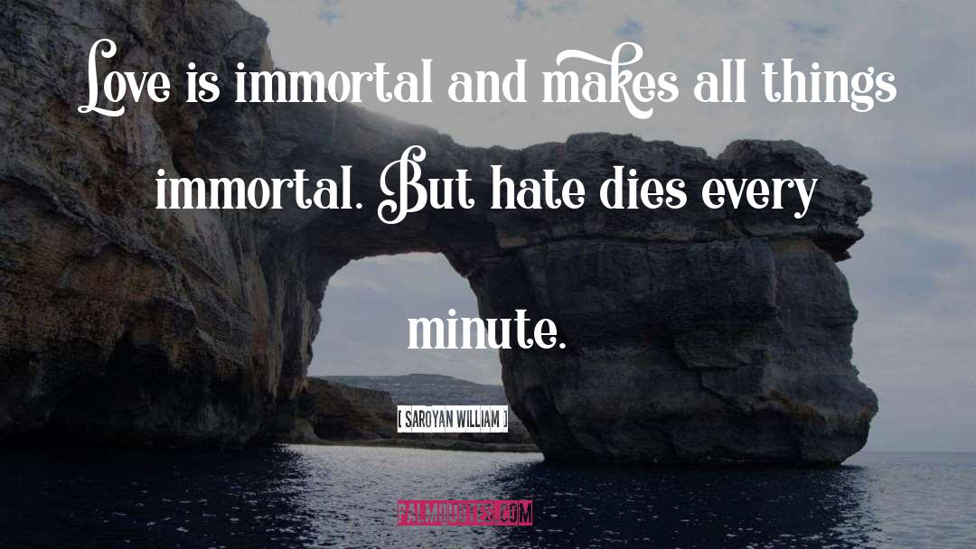 Love Is Immortal quotes by Saroyan William