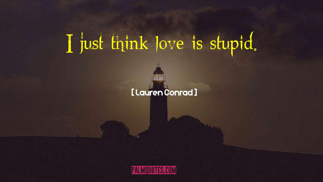 Love Is Stupid quotes by Lauren Conrad