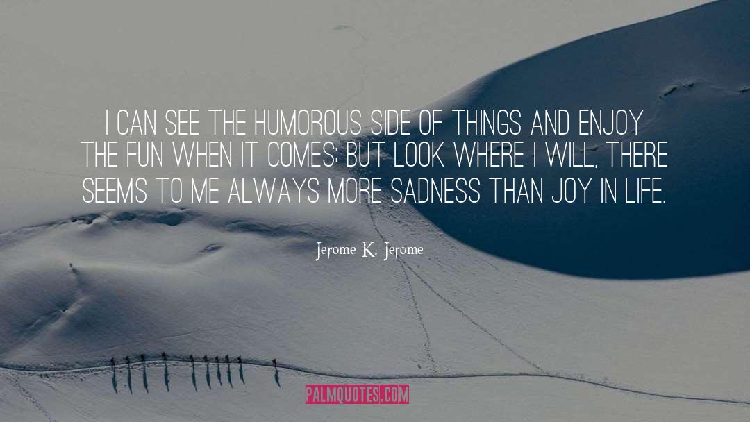 Love Life And Sadness quotes by Jerome K. Jerome