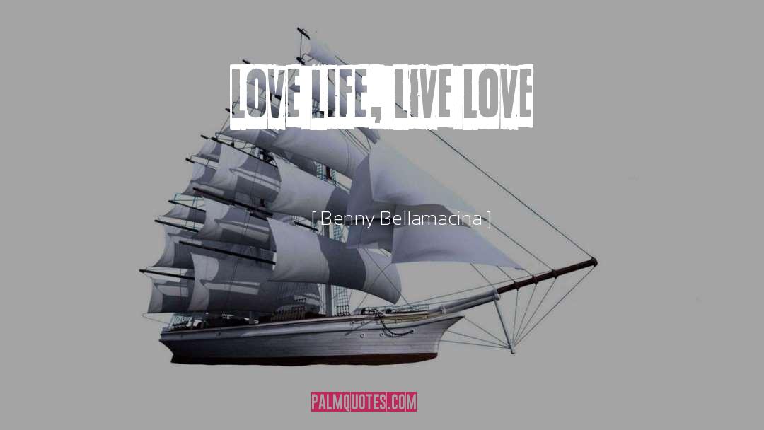 Love Life Live quotes by Benny Bellamacina