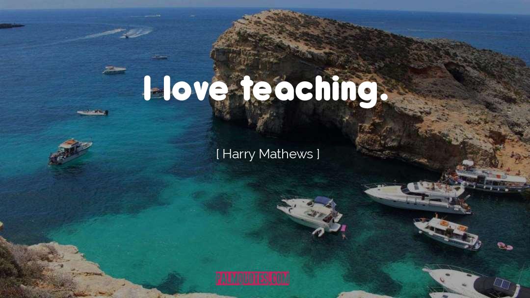 Love Teaching quotes by Harry Mathews