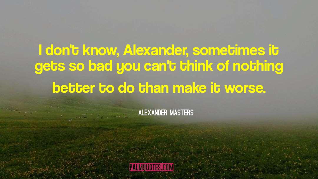 Love To Make You Think quotes by Alexander Masters