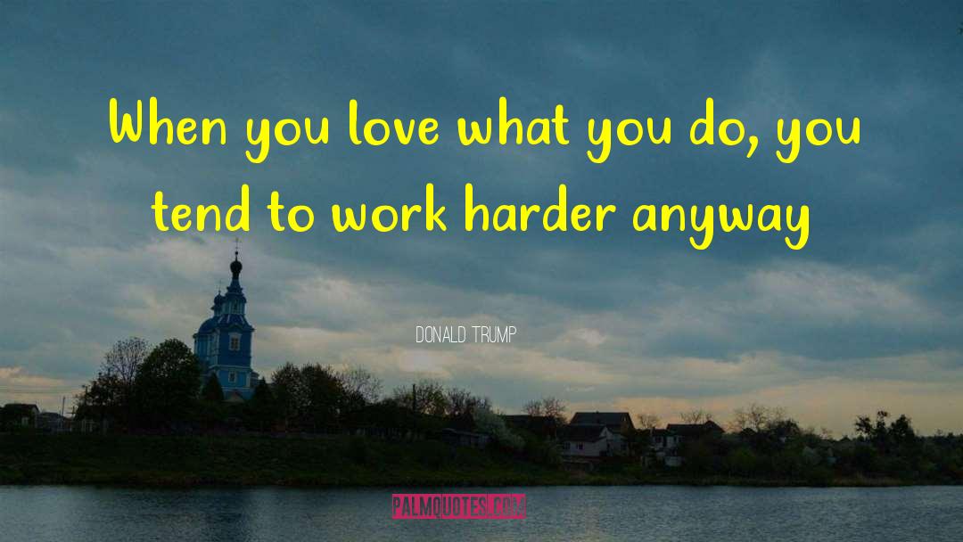 Love What You Do quotes by Donald Trump