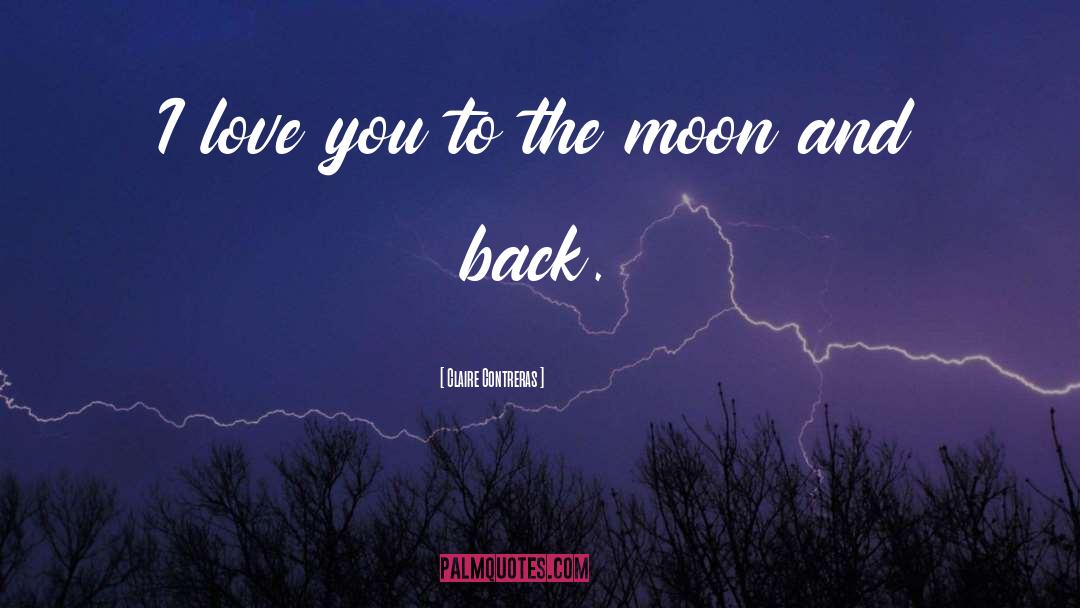 Love You To The Moon And Back quotes by Claire Contreras