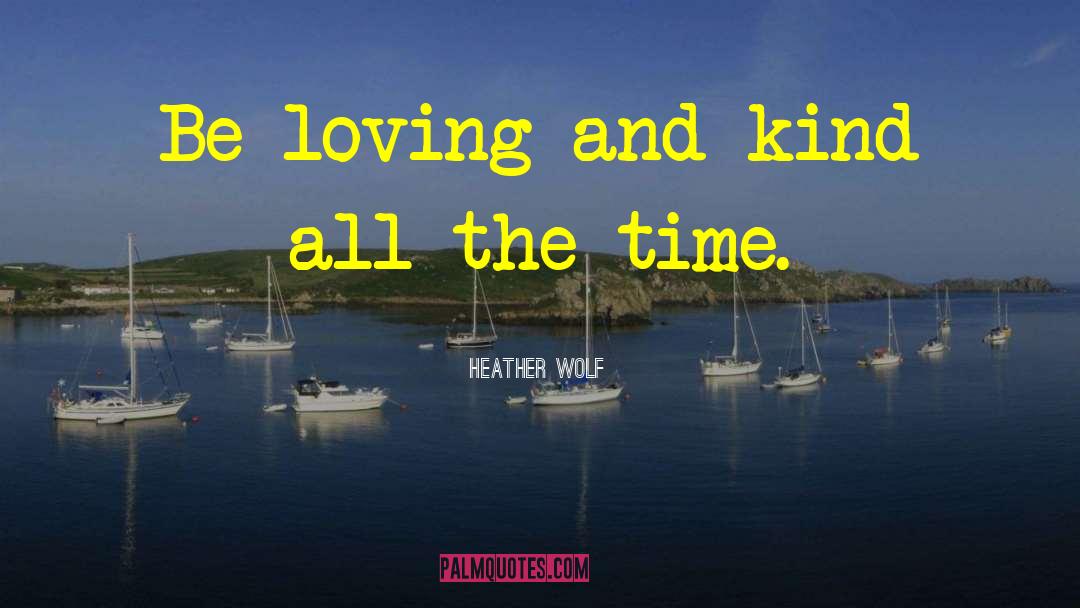 Loving And Kind quotes by Heather Wolf