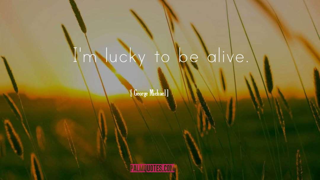 Lucky To Be Alive quotes by George Michael