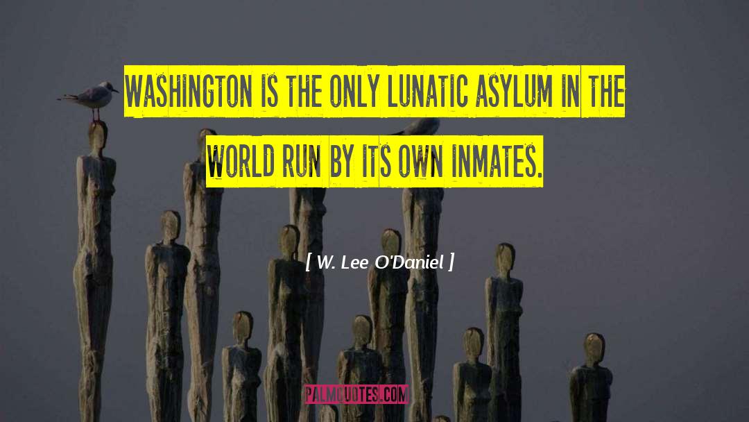 Lunatic Asylum quotes by W. Lee O'Daniel