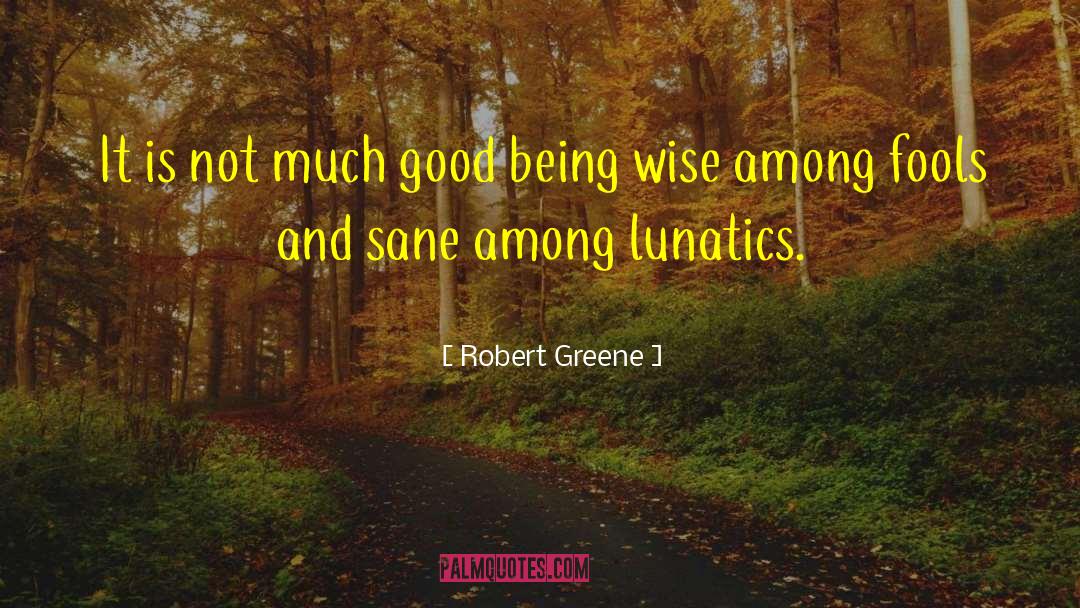 Lunatics quotes by Robert Greene