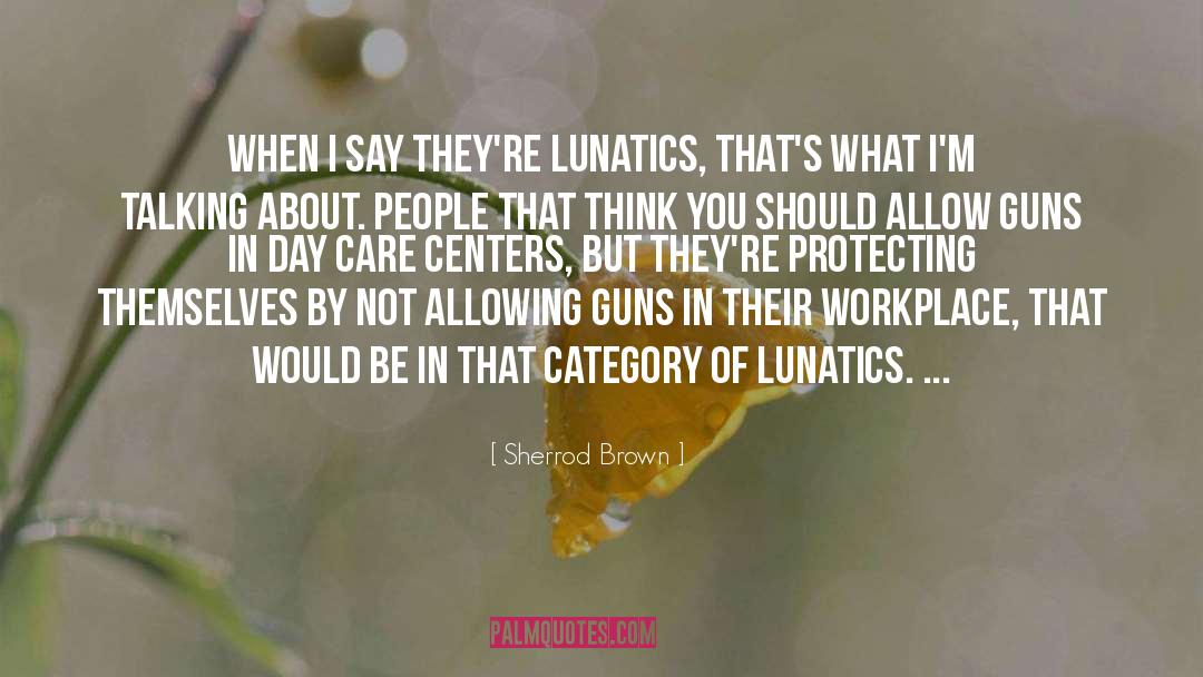 Lunatics quotes by Sherrod Brown