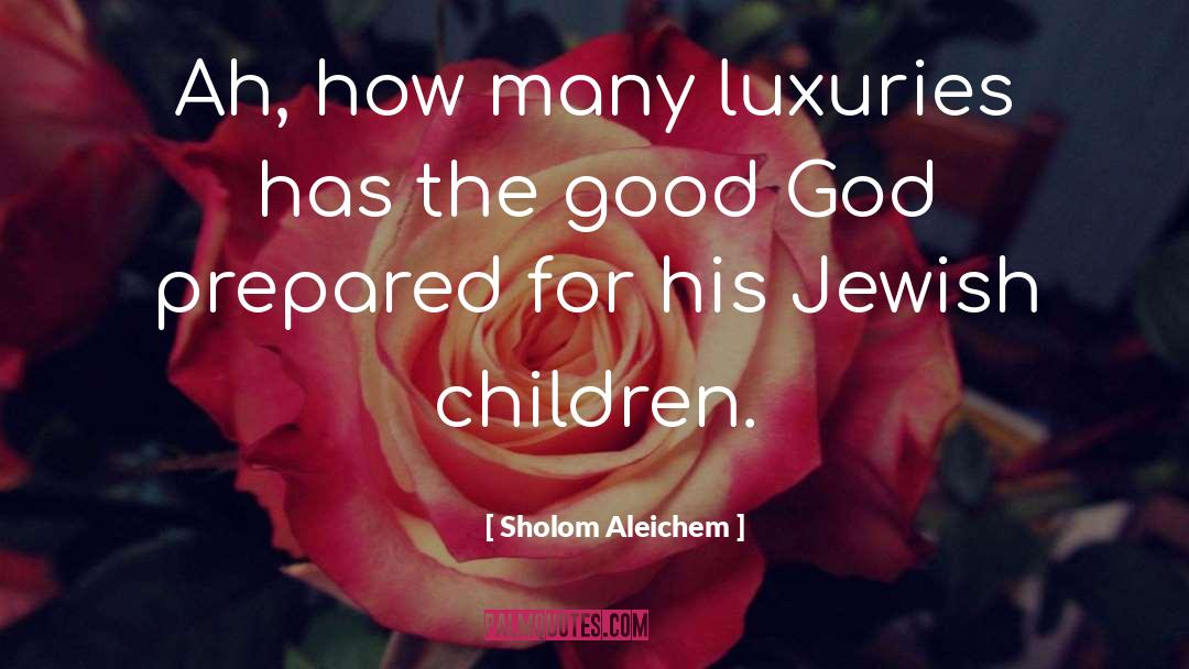 Luxuries quotes by Sholom Aleichem