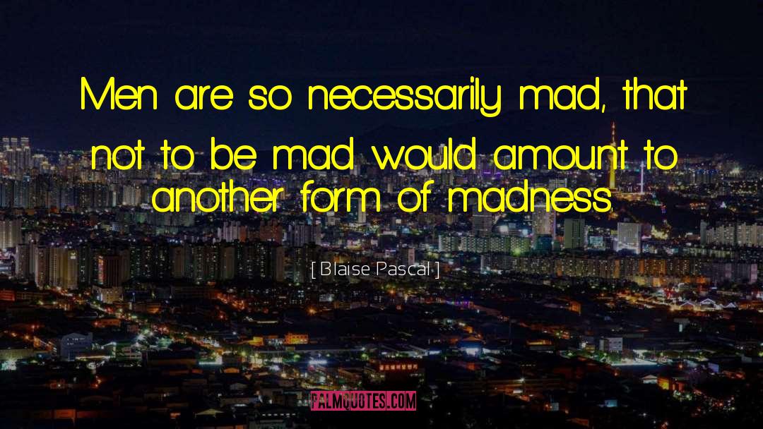 Mad Man Quote quotes by Blaise Pascal