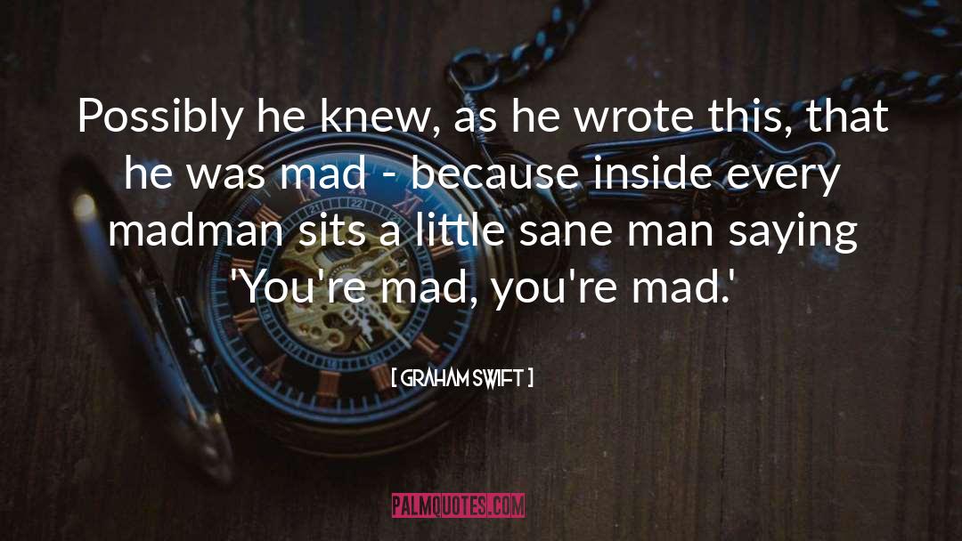 Mad Man Quote quotes by Graham Swift