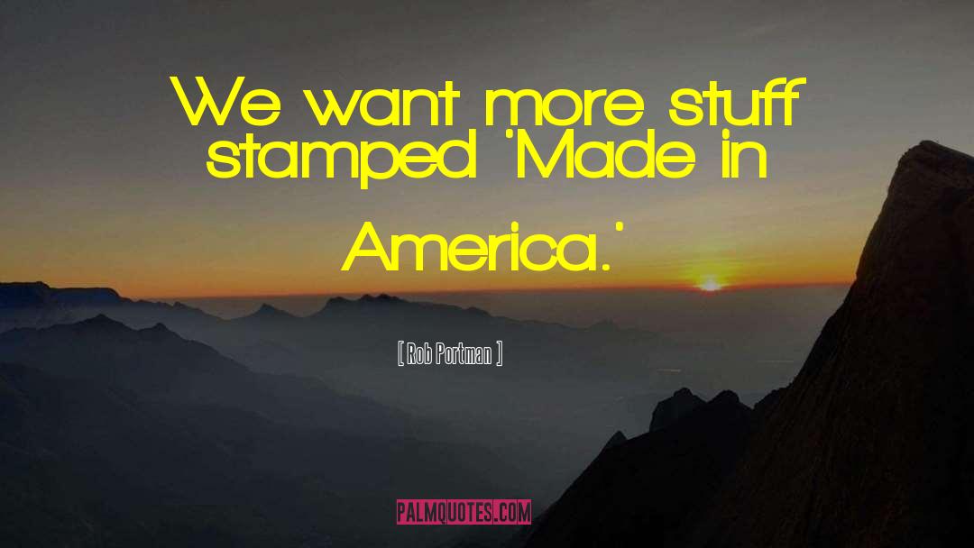 Made In America quotes by Rob Portman
