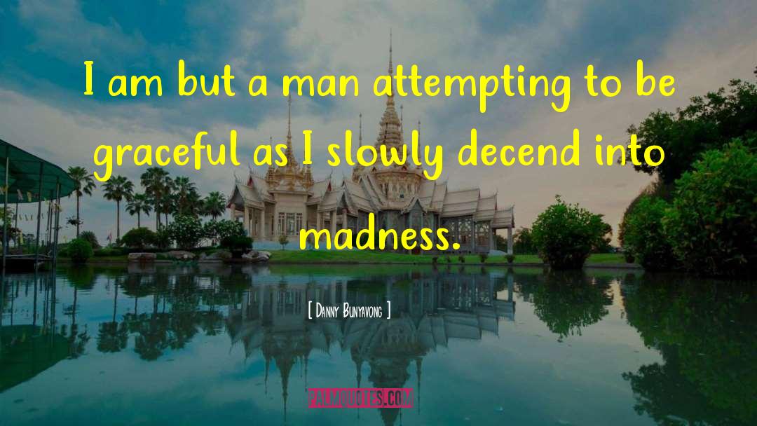 Madness Insanity quotes by Danny Bunyavong