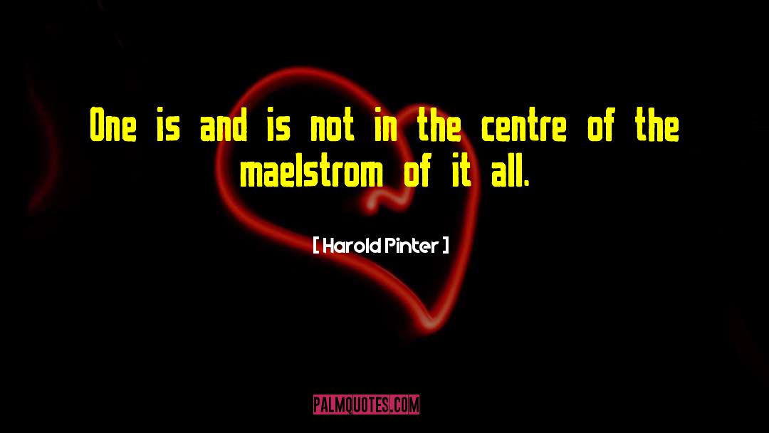 Maelstrom quotes by Harold Pinter