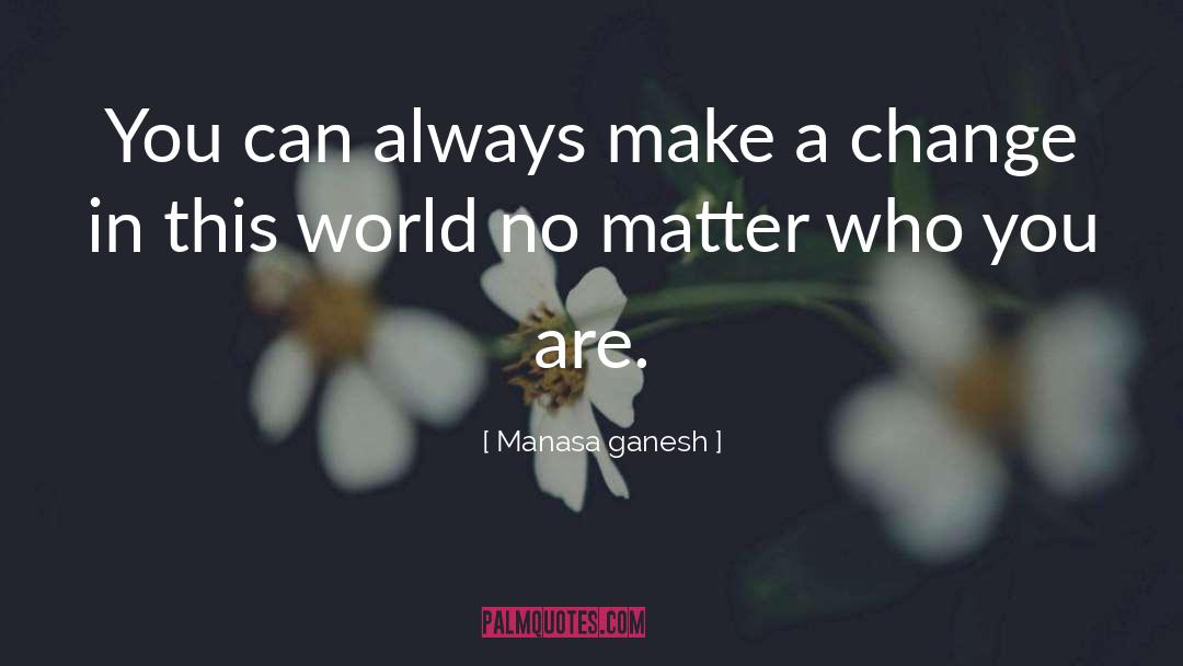 Make A Change quotes by Manasa Ganesh