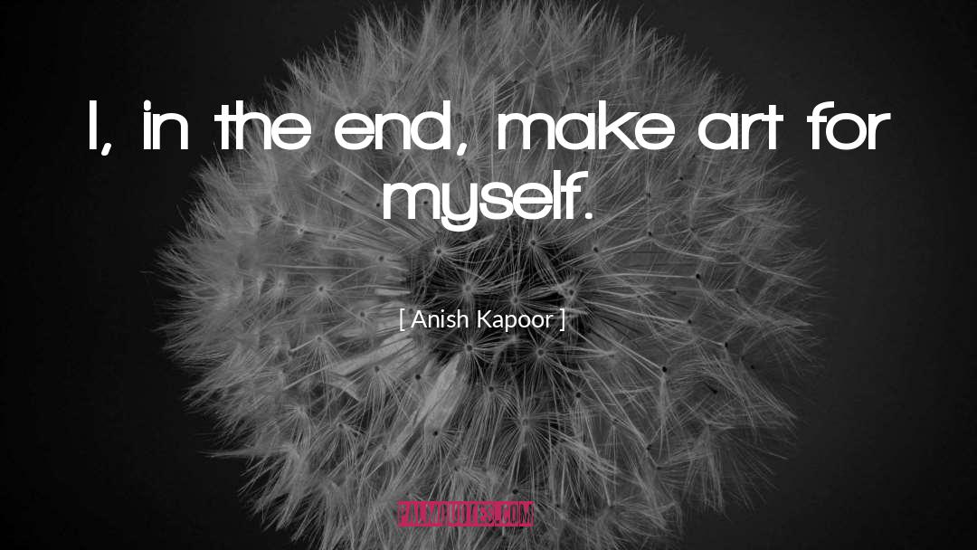 Make Art quotes by Anish Kapoor