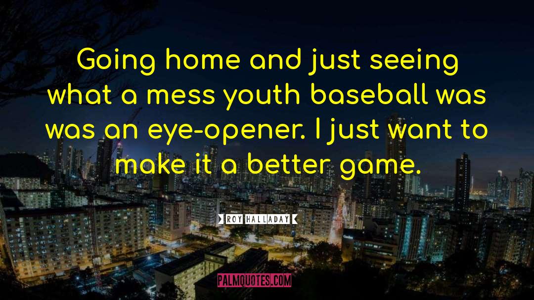 Make Home Better Place quotes by Roy Halladay