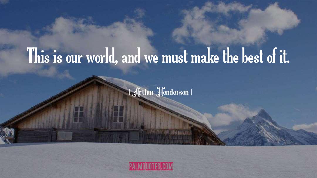 Make The Best Of It quotes by Arthur Henderson