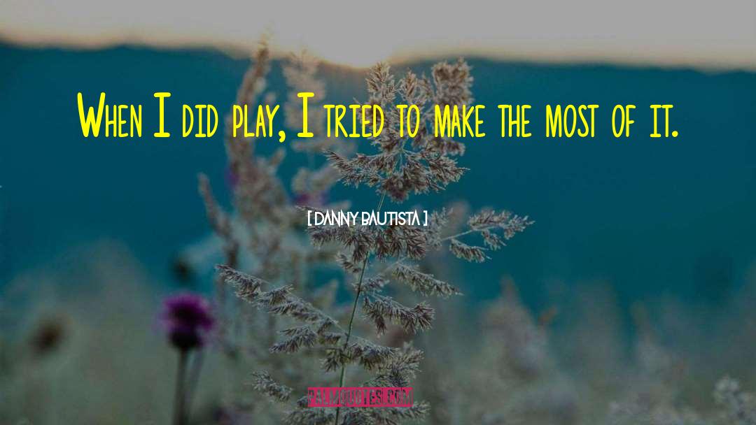 Make The Most Of It quotes by Danny Bautista