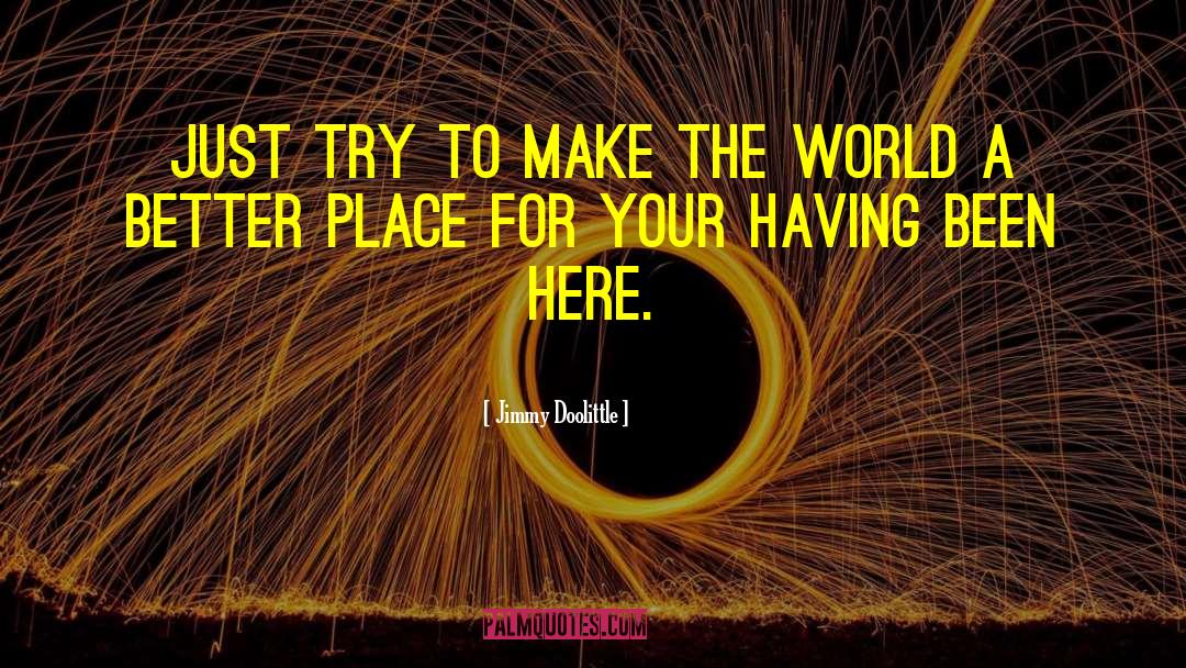 Make The World A Better Place quotes by Jimmy Doolittle