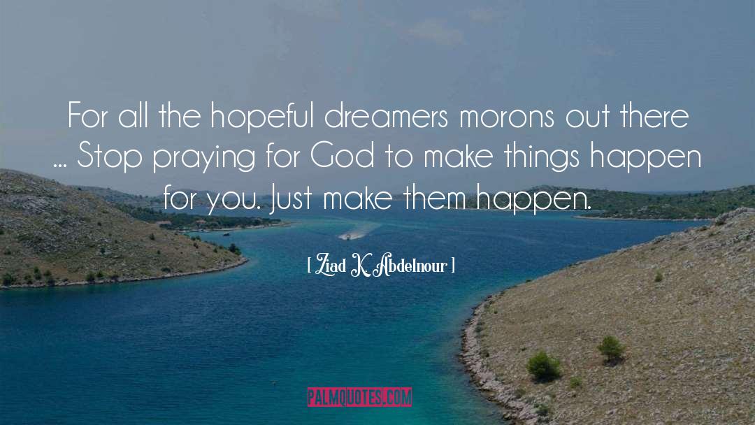Make Things Happen quotes by Ziad K. Abdelnour