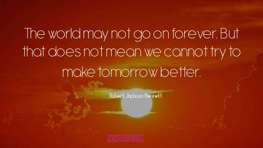 Make Tomorrow Better quotes by Robert Jackson Bennett