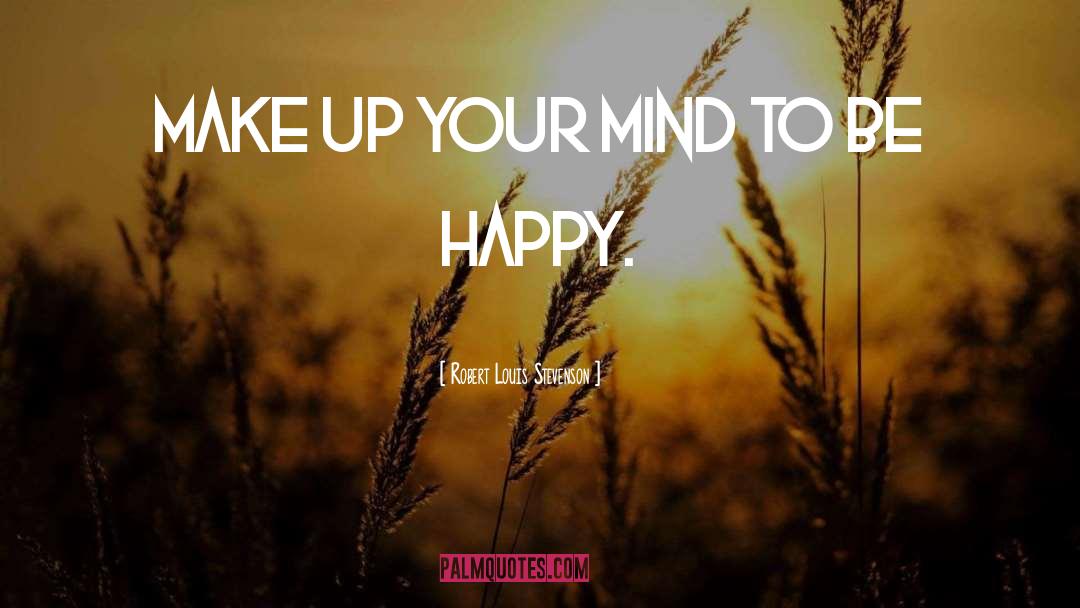 Make Up Your Mind quotes by Robert Louis Stevenson