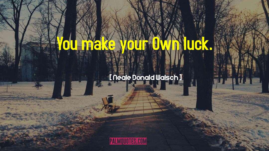 Make Your Own Luck quotes by Neale Donald Walsch