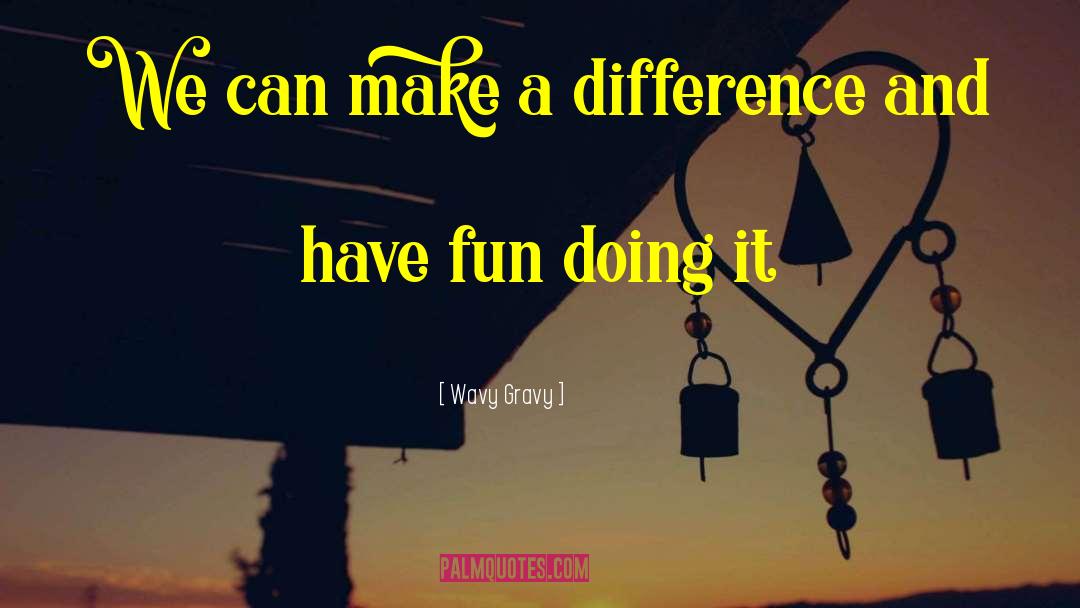 Making A Difference quotes by Wavy Gravy